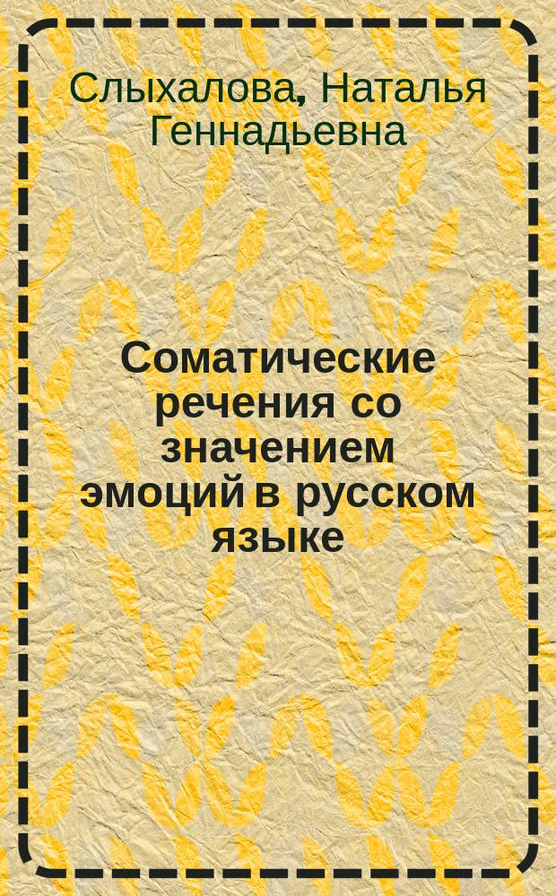 Соматические речения со значением эмоций в русском языке (на материале произведений Михаила Булгакова) : Автореф. дис. на соиск. учен. степ. к.филол.н. : Спец. 10.02.02