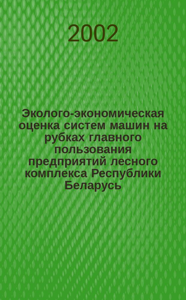 Эколого-экономическая оценка систем машин на рубках главного пользования предприятий лесного комплекса Республики Беларусь : Автореф. дис. на соиск. учен. степ. к.э.н. : Спец. 08.00.05