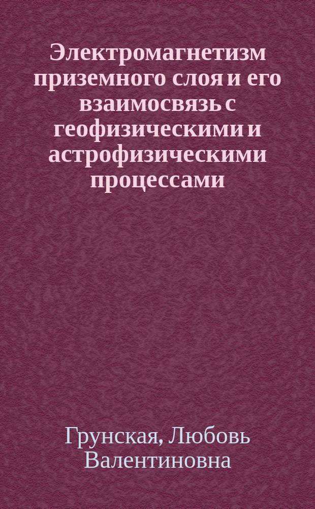 Электромагнетизм приземного слоя и его взаимосвязь с геофизическими и астрофизическими процессами