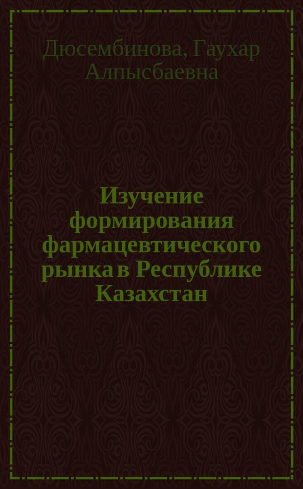 Изучение формирования фармацевтического рынка в Республике Казахстан : Автореф. дис. на соиск. учен. степ. к.фарм.н. : Спец. 15.00.01