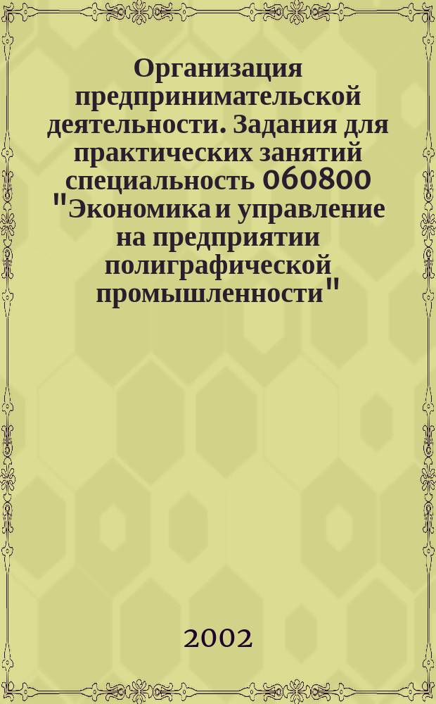Организация предпринимательской деятельности. Задания для практических занятий специальность 060800 "Экономика и управление на предприятии полиграфической промышленности"