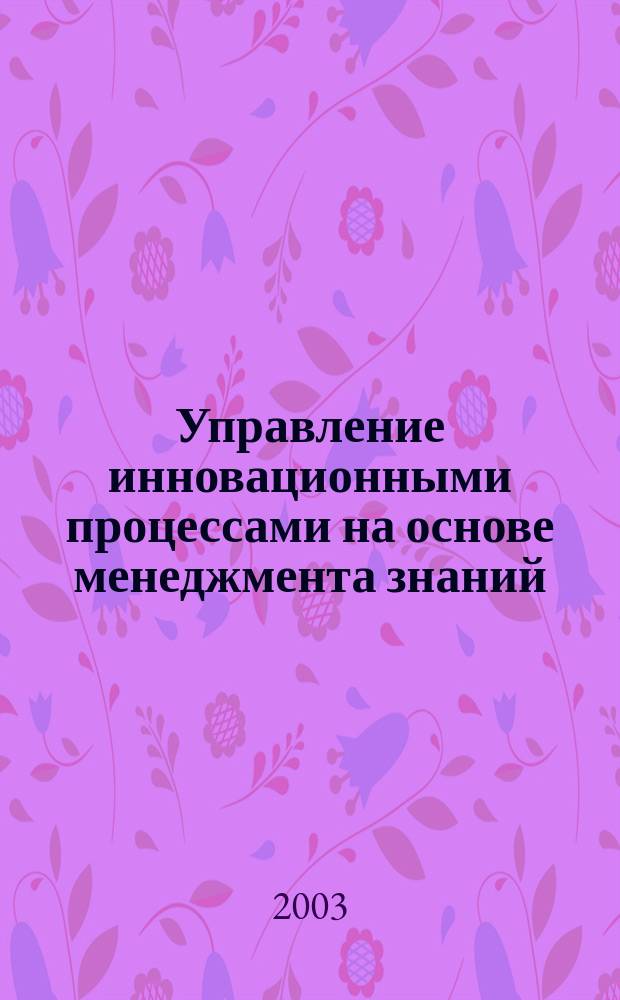 Управление инновационными процессами на основе менеджмента знаний