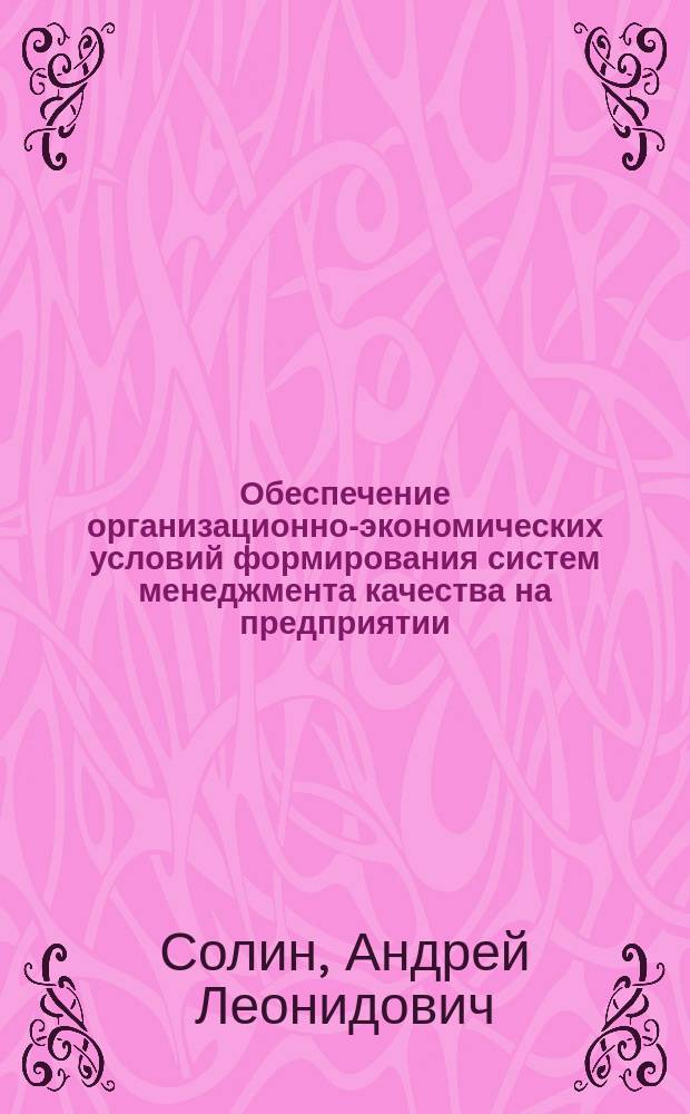 Обеспечение организационно-экономических условий формирования систем менеджмента качества на предприятии : Автореф. дис. на соиск. учен. степ. к.э.н. : Спец. 08.00.05