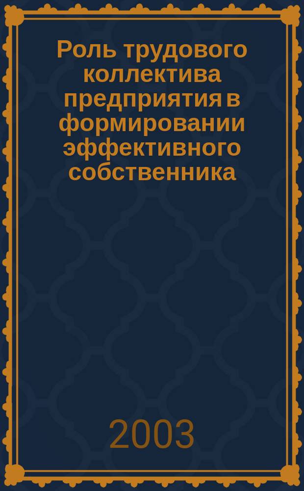 Роль трудового коллектива предприятия в формировании эффективного собственника : Автореф. дис. на соиск. учен. степ. к.э.н. : Спец. 08.00.05