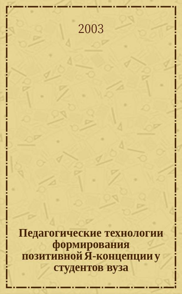 Педагогические технологии формирования позитивной Я-концепции у студентов вуза : Автореф. дис. на соиск. учен. степ. к.п.н. : Спец. 13.00.01