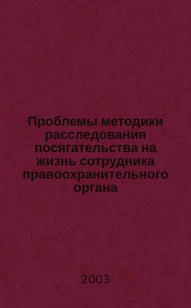 Проблемы методики расследования посягательства на жизнь сотрудника правоохранительного органа : Автореф. дис. на соиск. учен. степ. к.ю.н. : Спец. 12.00.09