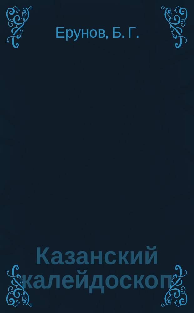 Казанский калейдоскоп : Сост. авт. из событий весьма серьез., просто серьез., несерьез. и вовсе дурашных, имевших быть в нашем городе в столет. отрезке времени - с середины XIX-го до 40-х годов уже XX-го веков