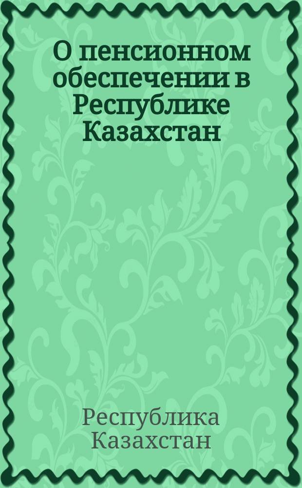 О пенсионном обеспечении в Республике Казахстан : С изм. и доп. на 1 янв. 2000 г