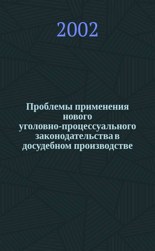 Проблемы применения нового уголовно-процессуального законодательства в досудебном производстве. Ч. 1