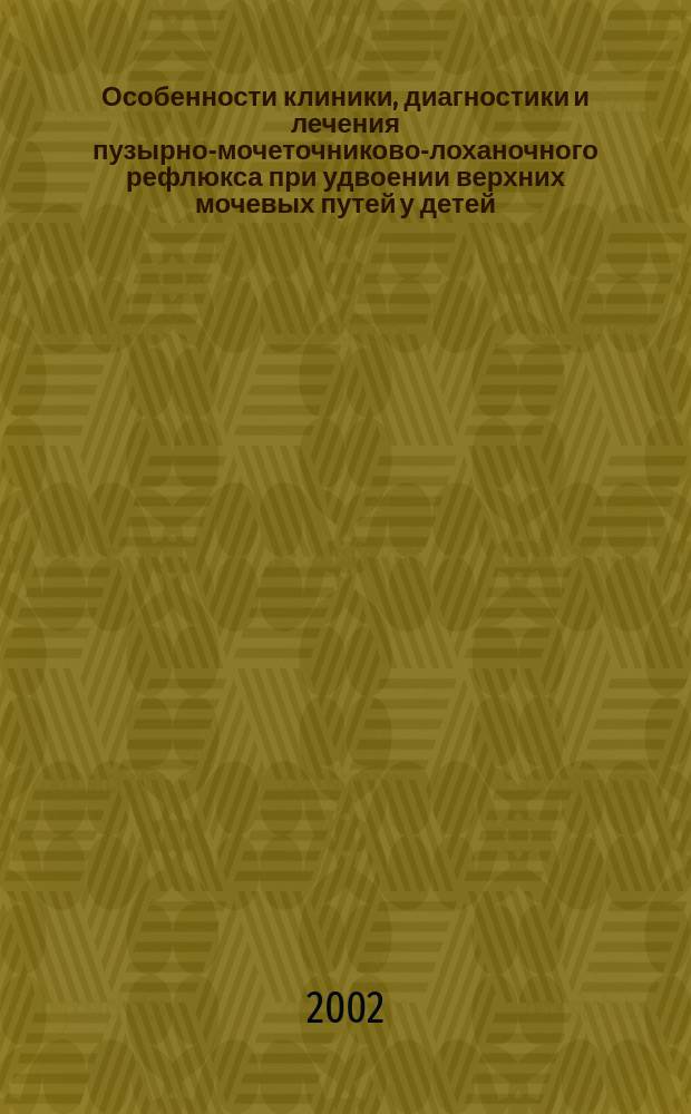 Особенности клиники, диагностики и лечения пузырно-мочеточниково-лоханочного рефлюкса при удвоении верхних мочевых путей у детей : Автореф. дис. на соиск. учен. степ. к.м.н. : Спец. 14.00.35