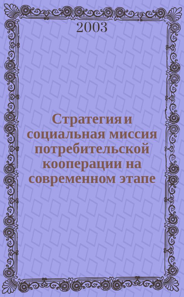 Стратегия и социальная миссия потребительской кооперации на современном этапе : Тез. докл. и выступлений на науч.-практ. конф., Саранск, 16 апр. 2003 г
