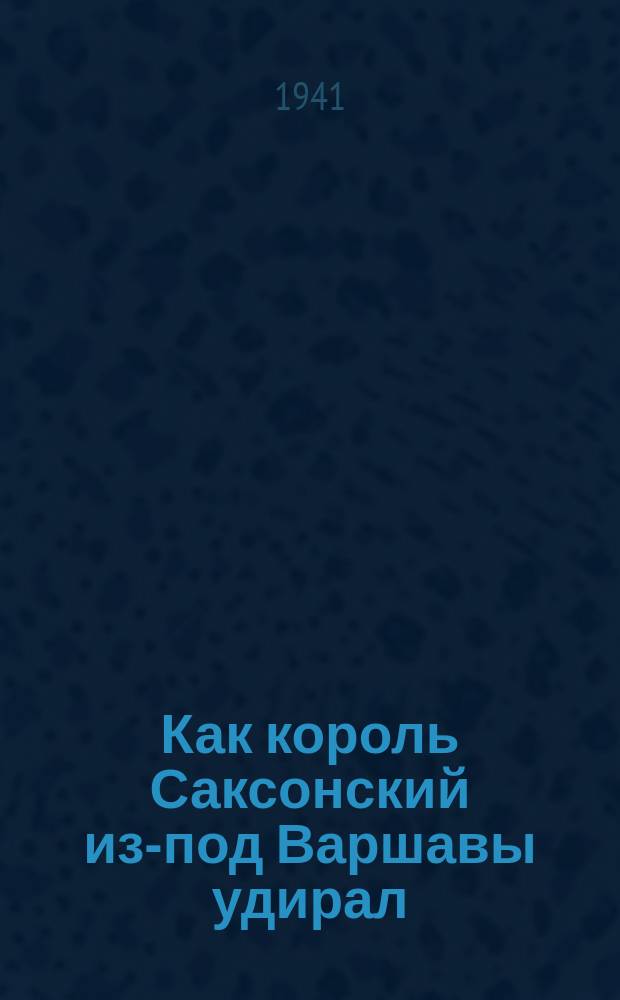 Как король Саксонский из-под Варшавы удирал
