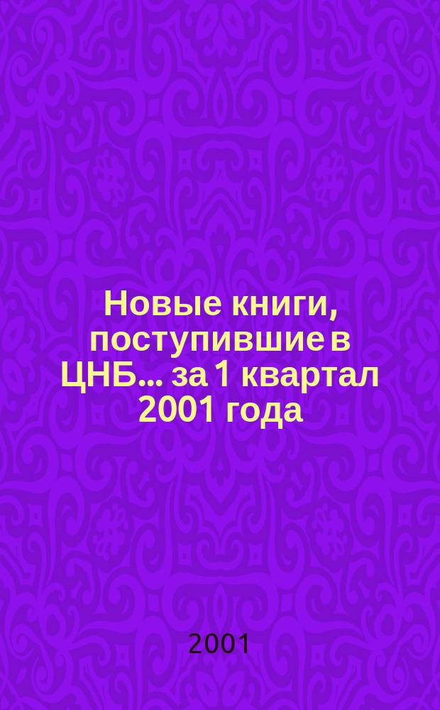 Новые книги, поступившие в ЦНБ... ... за 1 квартал 2001 года
