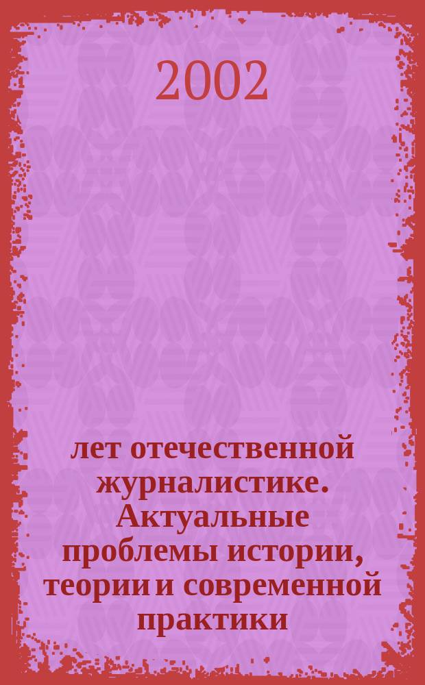 300 лет отечественной журналистике. Актуальные проблемы истории, теории и современной практики : Материалы конф., 25-29 марта 2002 г