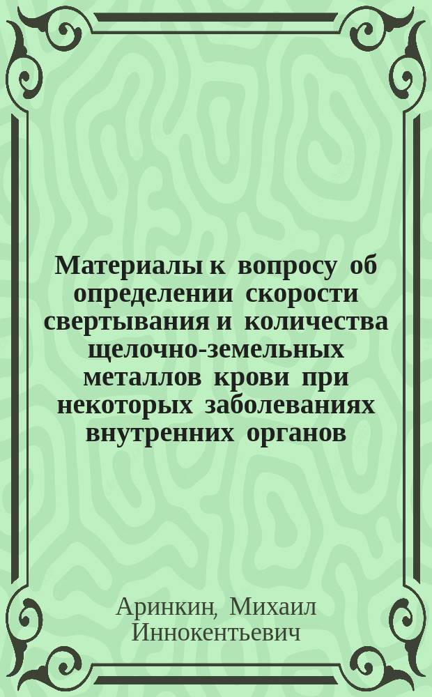 Материалы к вопросу об определении скорости свертывания и количества щелочно-земельных металлов крови при некоторых заболеваниях внутренних органов