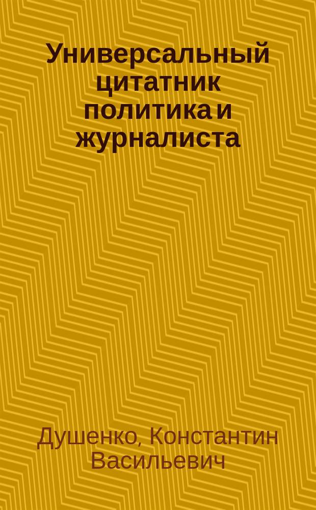 Универсальный цитатник политика и журналиста : 6000 цитат о политике, правосудии и журналистике