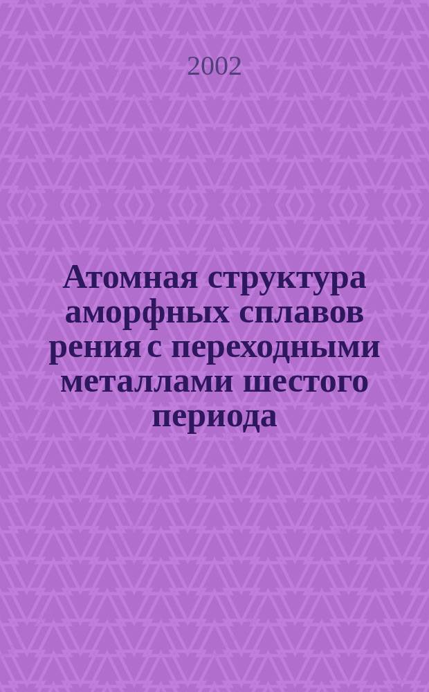 Атомная структура аморфных сплавов рения с переходными металлами шестого периода : Автореф. дис. на соиск. учен. степ. к.ф.-м.н. : Спец. 01.04.07