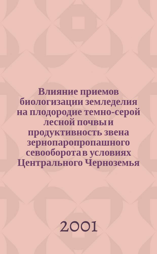 Влияние приемов биологизации земледелия на плодородие темно-серой лесной почвы и продуктивность звена зернопаропропашного севооборота в условиях Центрального Черноземья : Автореф. дис. на соиск. учен. степ. к.с.-х.н. : Спец.06.01.01