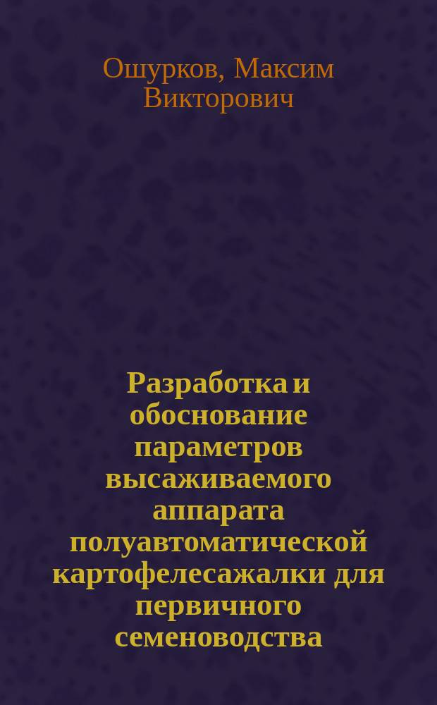 Разработка и обоснование параметров высаживаемого аппарата полуавтоматической картофелесажалки для первичного семеноводства : Автореф. дис. на соиск. учен. степ. к.т.н. : Спец. 05.20.01