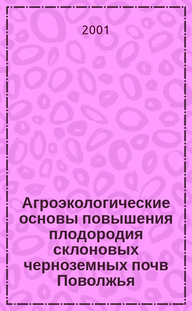 Агроэкологические основы повышения плодородия склоновых черноземных почв Поволжья : Автореф. дис. на соиск. учен. степ. д.с.-х.н. : Спец. 06.01.01 : Спец. 06.01.03