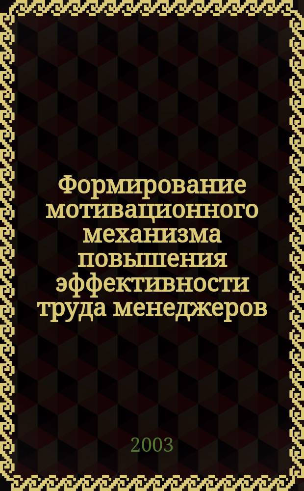 Формирование мотивационного механизма повышения эффективности труда менеджеров : Автореф. дис. на соиск. учен. степ. к.э.н. : Спец. 08.00.05