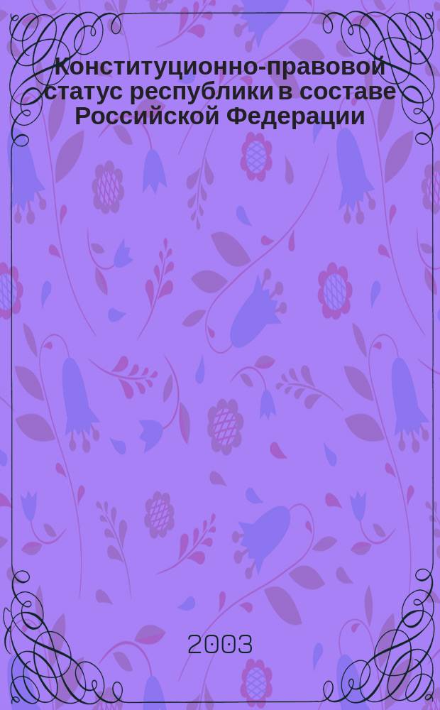 Конституционно-правовой статус республики в составе Российской Федерации : Автореф. дис. на соиск. учен. степ. к.ю.н. : Спец. 12.00.02