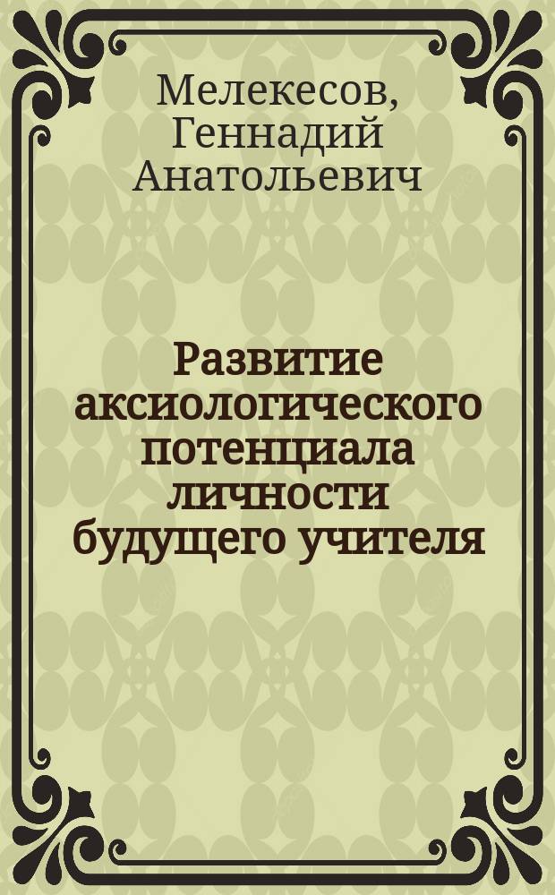 Развитие аксиологического потенциала личности будущего учителя : Автореф. дис. на соиск. учен. степ. д.п.н. : Спец. 13.00.01