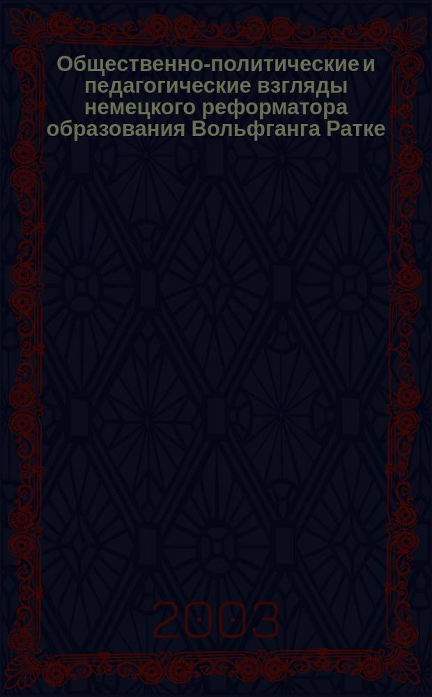 Общественно-политические и педагогические взгляды немецкого реформатора образования Вольфганга Ратке, 1571-1635 : Автореф. дис. на соиск. учен. степ. к.ист.н. : Спец. 07.00.03