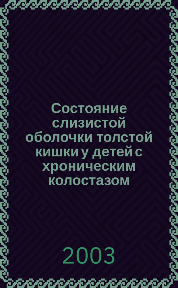 Состояние слизистой оболочки толстой кишки у детей с хроническим колостазом : Автореф. дис. на соиск. учен. степ. к.м.н. : Спец. 14.00.35 : Спец. 14.00.09