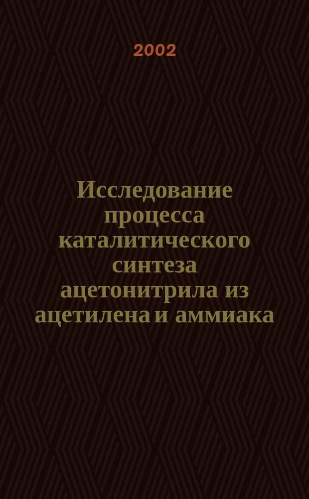 Исследование процесса каталитического синтеза ацетонитрила из ацетилена и аммиака : Автореф. дис. на соиск. учен. степ. к.т.н. : Спец. 05.17.04