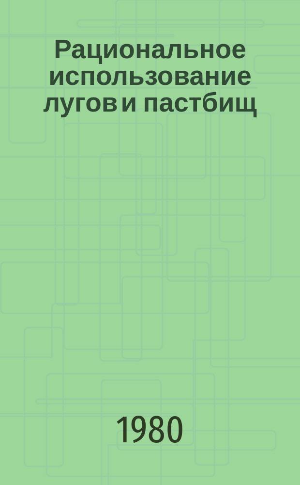 Рациональное использование лугов и пастбищ : (Рек. указ. лит.)
