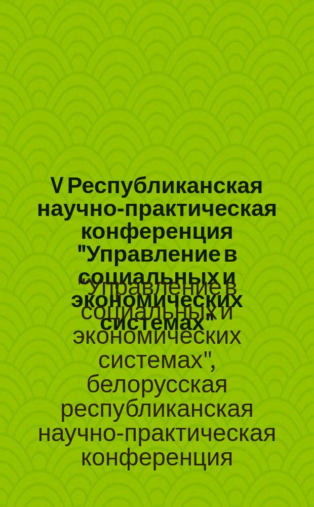 V Республиканская научно-практическая конференция "Управление в социальных и экономических системах", (25 апр. 2001 г., Минск) : Материалы конф. : В 2 т