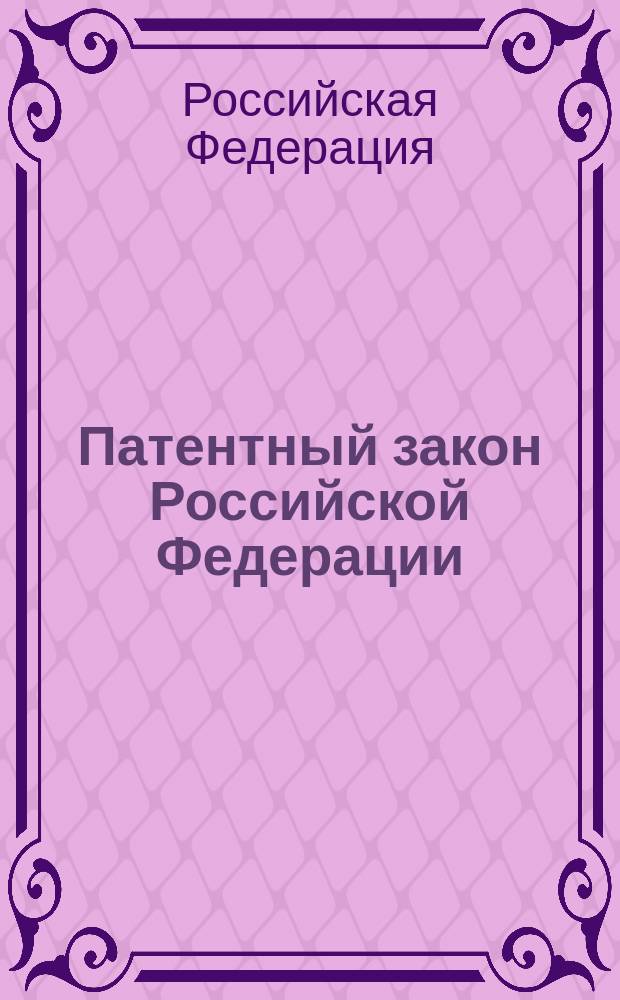 Патентный закон Российской Федерации : В ред. Федер. законов от 27 дек. 2000 г. N 150-ФЗ (СЗ РФ, 2001, N 1, ст. 2); от 30 дек. 2001 г. N 194-ФЗ (СЗ РФ, 2001, N 53, ч. 1, ст. 5030); от 24 дек. 2002 г. N 176-ФЗ (СЗ РФ, 2002, N52, ч. 1, ст. 5132), от 7 февр. 2003 г. N 22-ФЗ (Рос. газ., 11 февр. 2003 г., N 26) : С изм. и доп
