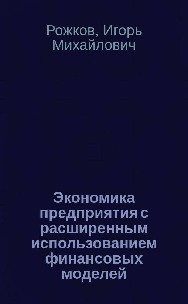 Экономика предприятия с расширенным использованием финансовых моделей : Учеб. пособие для студентов вузов, обучающихся по направлениям подгот. дипломир. специалистов 651300 - Металлургия и 65180 - Физ. материаловедение
