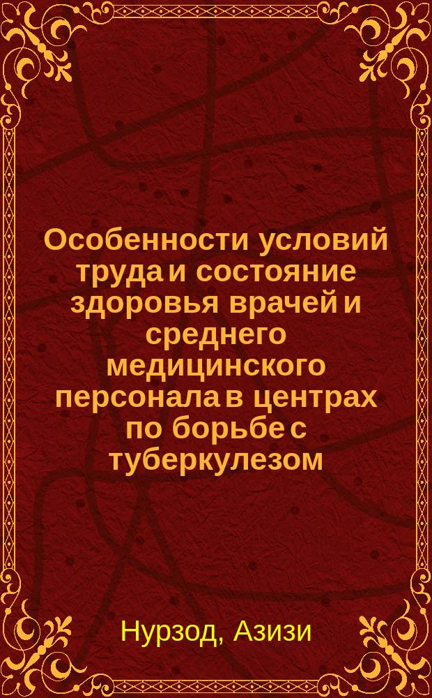 Особенности условий труда и состояние здоровья врачей и среднего медицинского персонала в центрах по борьбе с туберкулезом (на примере Республики Таджикистан) : Автореф. дис. на соиск. учен. степ. к.м.н. : Спец. 14.00.07