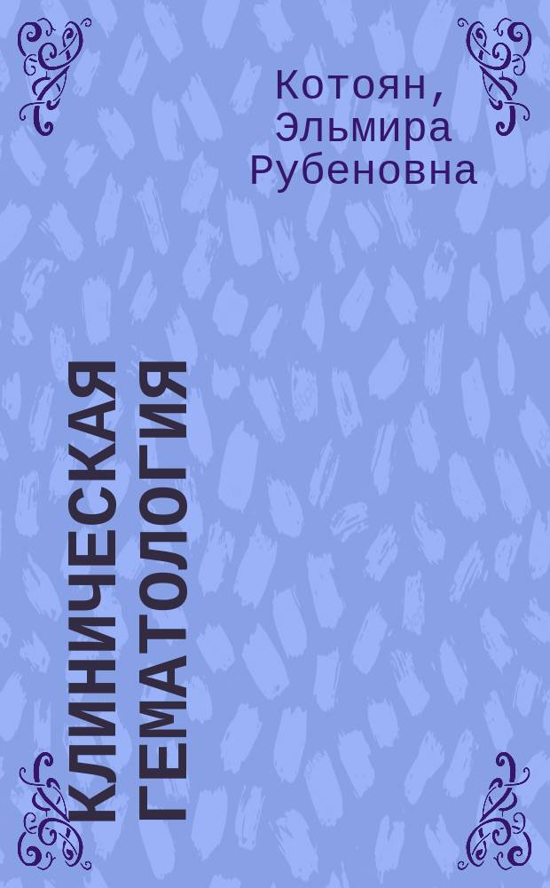 Клиническая гематология : Рук. для врачей