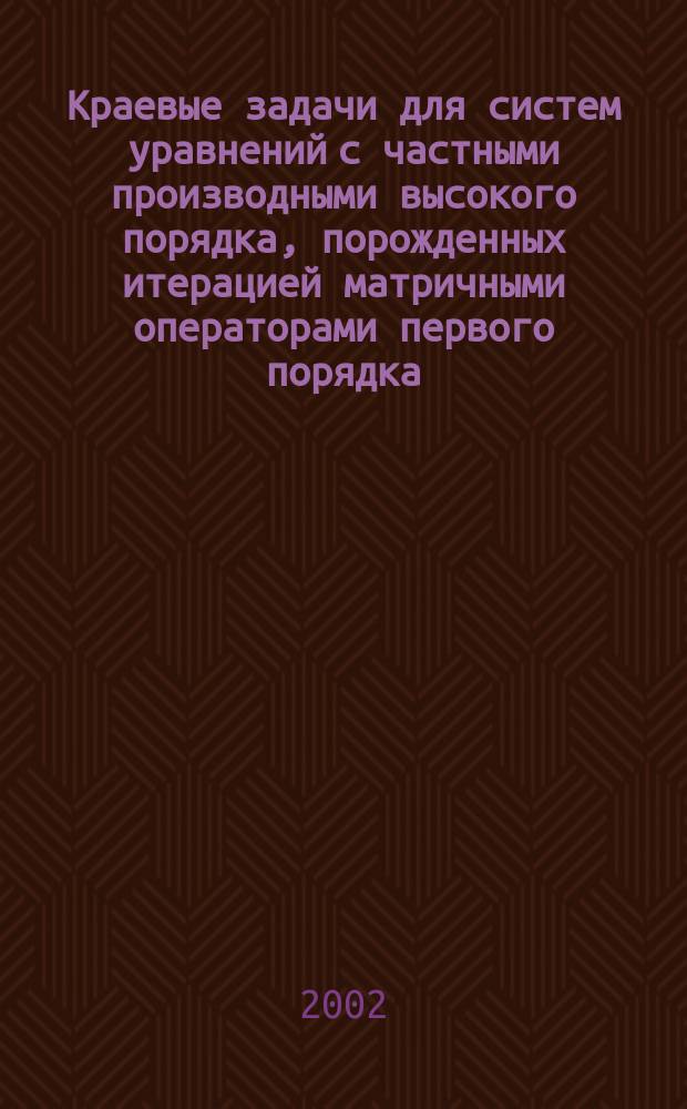 Краевые задачи для систем уравнений с частными производными высокого порядка, порожденных итерацией матричными операторами первого порядка : Автореф. дис. на соиск. учен. степ. к.ф.-м.н. : Спец. 01.01.02