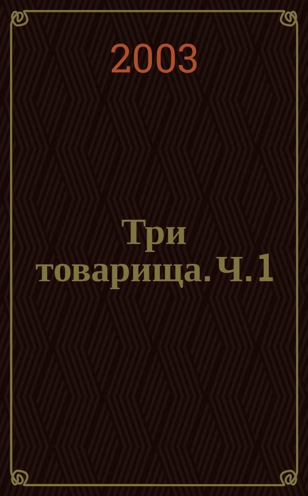 Три товарища. [Ч. 1]
