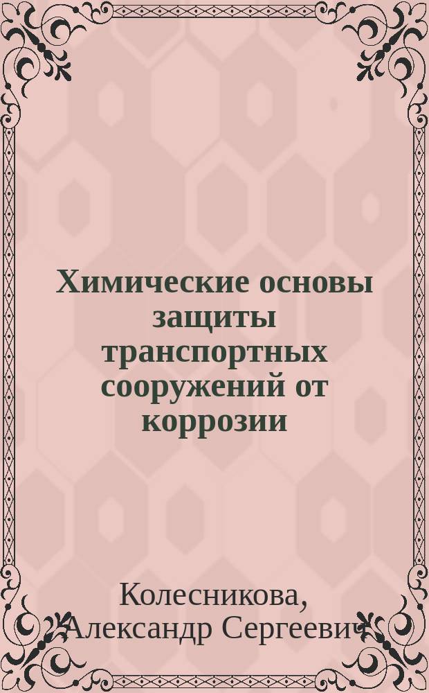 Химические основы защиты транспортных сооружений от коррозии : Учеб. пособие для студентов специальности 291100 "Мосты и транспортные тоннели" вузов региона
