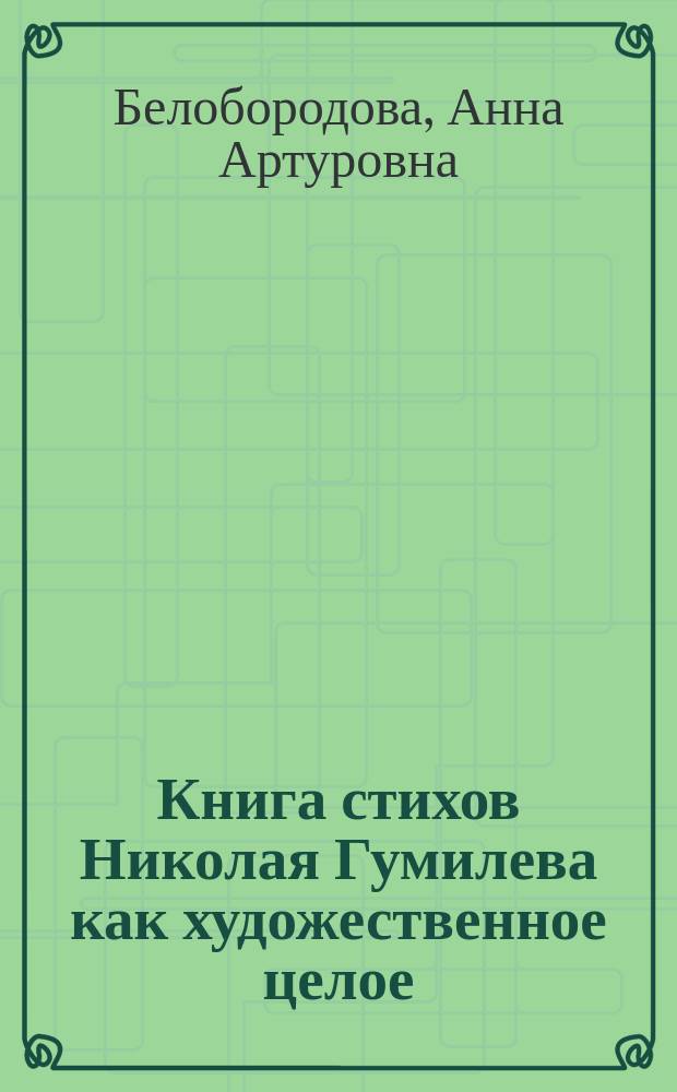 Книга стихов Николая Гумилева как художественное целое ("Путь конквистадоров", "Романтические цветы", "Жемчуга") : Автореф. дис. на соиск. учен. степ. к.филол.н. : Спец. (10.01.01)