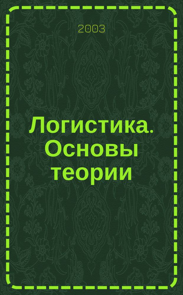 Логистика. Основы теории = Logistics. Principles of the theory : Учеб. для вузов