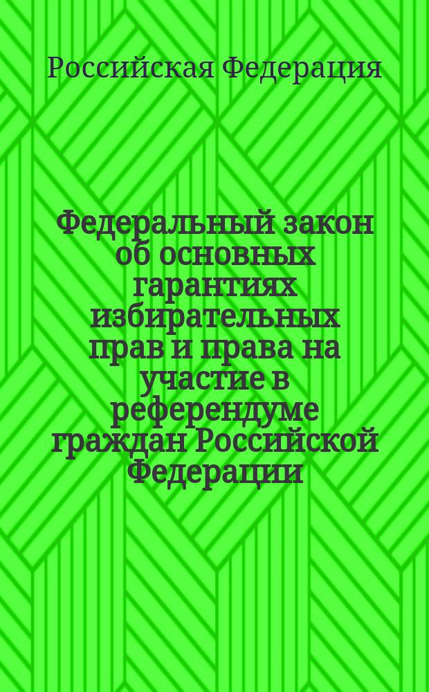 Федеральный закон об основных гарантиях избирательных прав и права на участие в референдуме граждан Российской Федерации : (С изм. и доп. от 27 сент. 2002 г., 24 дек. 2002 г., 23 июня 2003 г.)