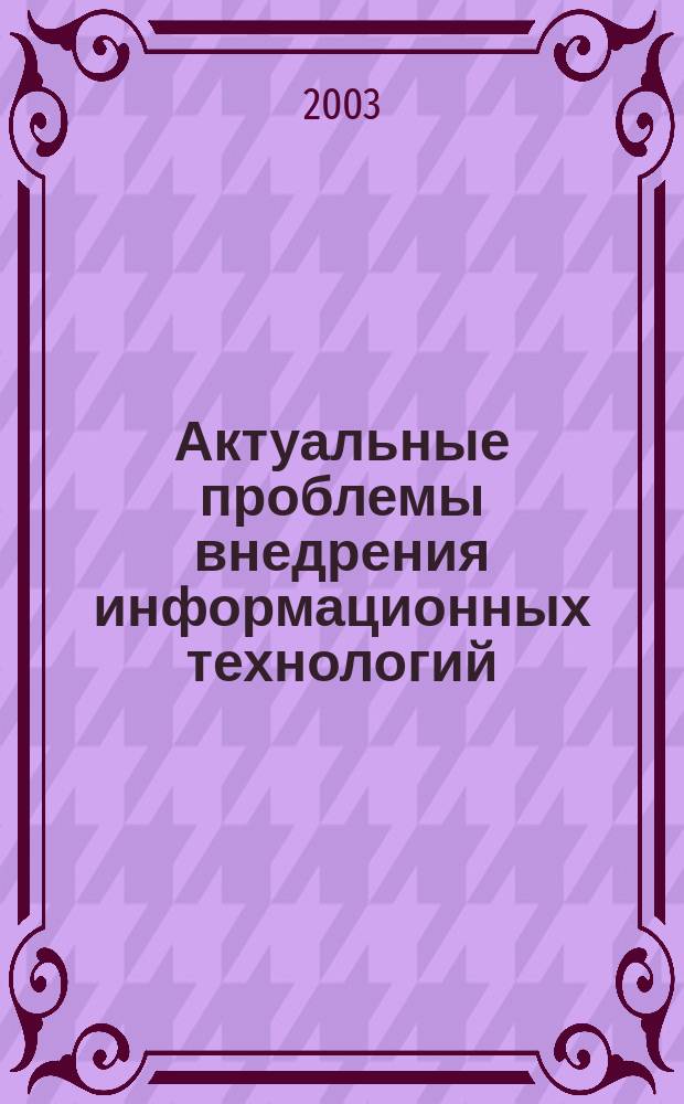 Актуальные проблемы внедрения информационных технологий : Тез. докл. Регион. науч.-практ. конф., 29-30 апр. 2003 г