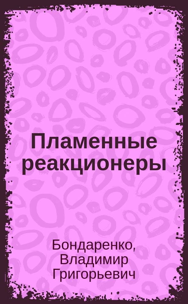 Пламенные реакционеры : Три лика рус. патриотизма