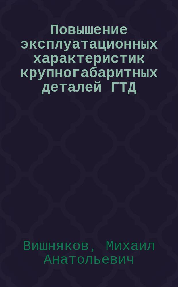 Повышение эксплуатационных характеристик крупногабаритных деталей ГТД