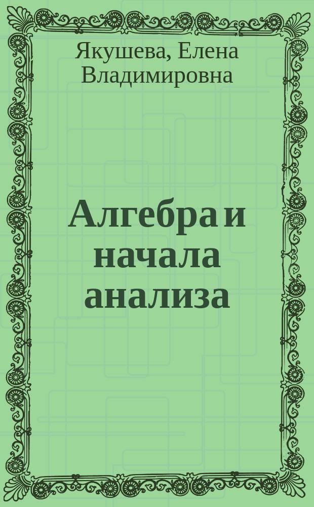 Алгебра и начала анализа : 9 и 11 вып. кл. : Учеб. пособие : Школьникам, учителям, родителям
