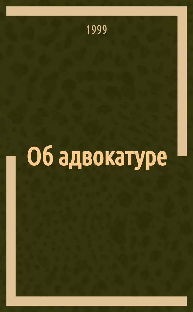 Об адвокатуре : Сб. нормат. правовых актов : По состоянию на 1 окт. 1999 г