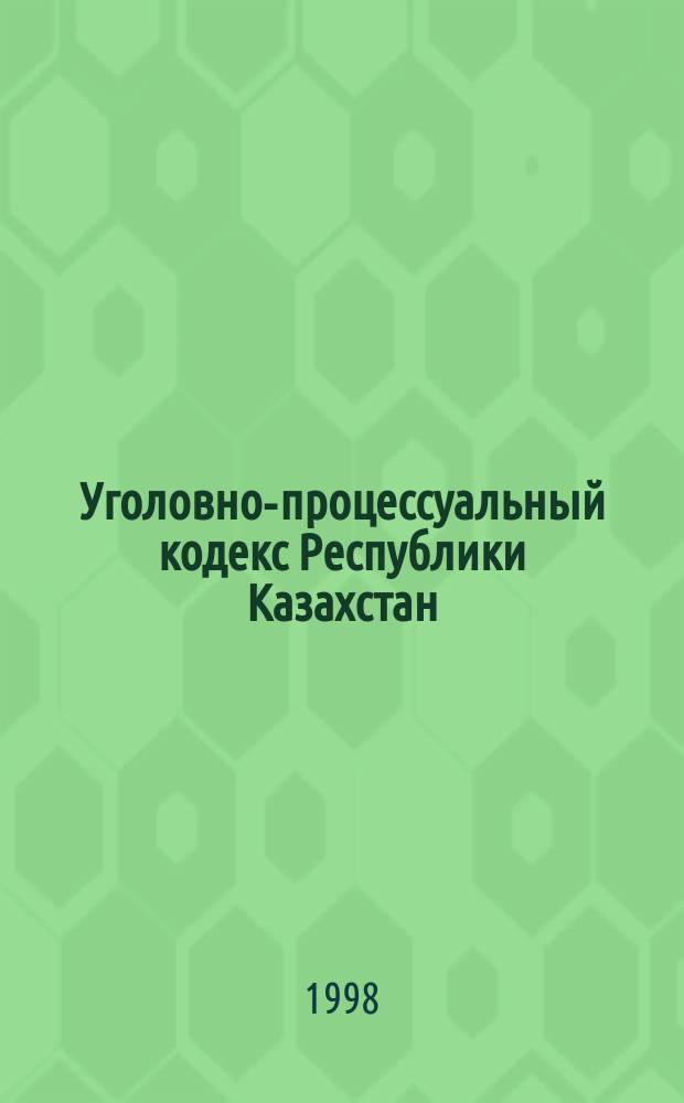Уголовно-процессуальный кодекс Республики Казахстан : (В сравнении с УПК КазССР) : Практ. пособие