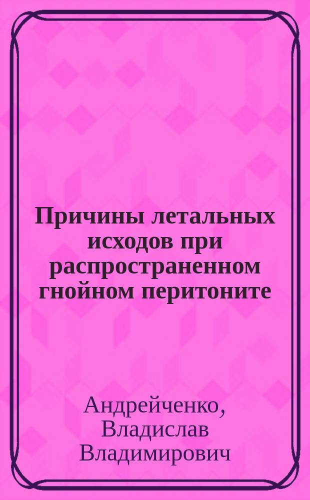 Причины летальных исходов при распространенном гнойном перитоните : (клинико-эксперим. исслед.) : Автореф. дис. на соиск. учен. степ. к.м.н. : Спец. 14.00.27