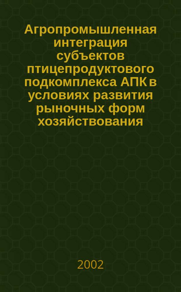Агропромышленная интеграция субъектов птицепродуктового подкомплекса АПК в условиях развития рыночных форм хозяйствования : Автореф. дис. на соиск. учен. степ. к.э.н. : Спец. 08.00.05